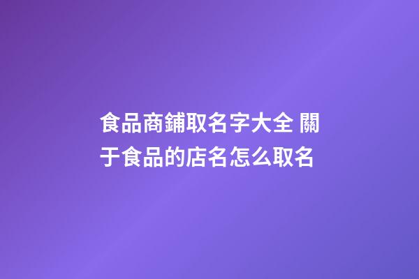 食品商鋪取名字大全 關于食品的店名怎么取名